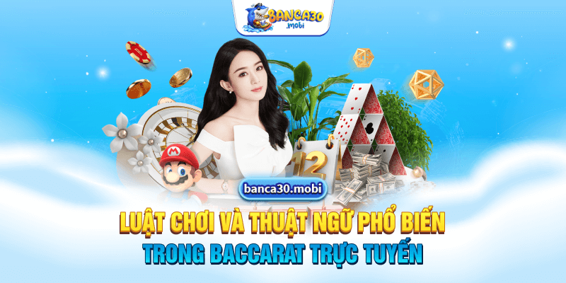 Luật chơi và thuật ngữ phổ biến trong baccarat trực tuyến