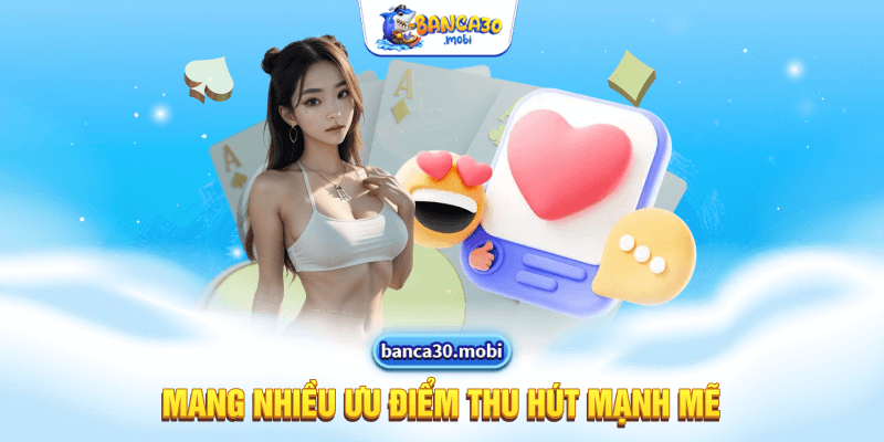 Mang nhiều ưu điểm thu hút mạnh mẽ