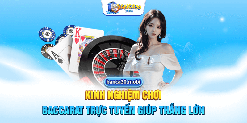 Kinh nghiệm chơi baccarat trực tuyến giúp thắng lớn