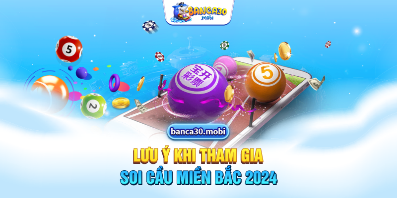 Lưu ý khi tham gia soi cầu miền Bắc 2024