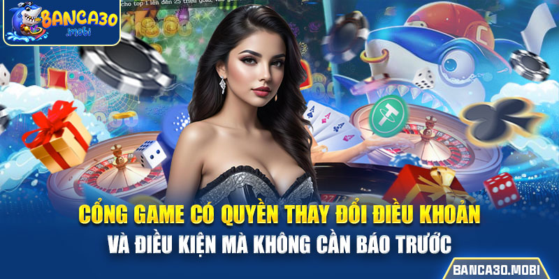 Cổng game có quyền thay đổi điều khoản và điều kiện mà không cần báo trước