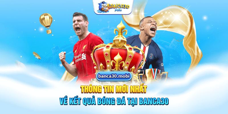 Thông tin mới nhất về kết quả bóng đá tại Banca30 