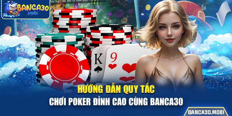 Hướng dẫn quy tắc chơi Poker đỉnh cao cùng banca30